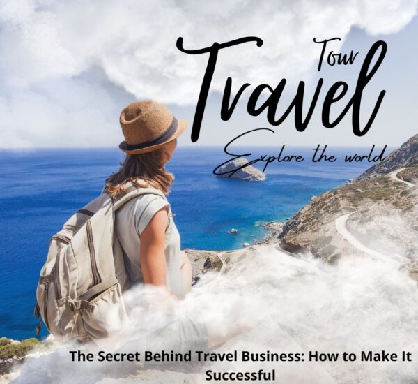 The Secret Behind Travel Business: How to Make It Successful